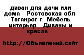 диван для дачи или дома - Ростовская обл., Таганрог г. Мебель, интерьер » Диваны и кресла   